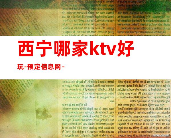 西宁哪家ktv好玩-预定信息网 – 西宁湟中商务KTV