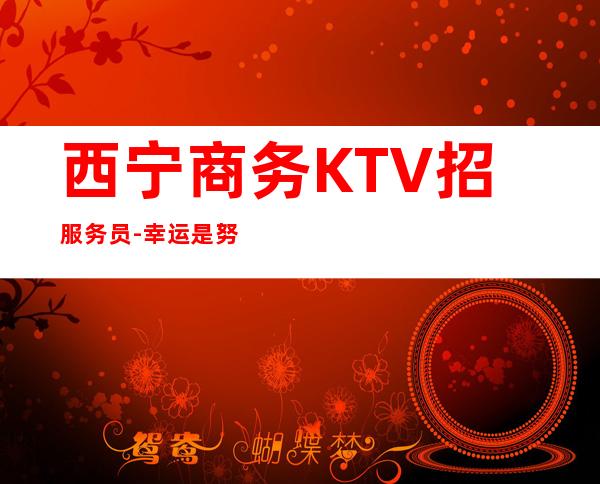 西宁商务KTV招服务员-幸运是努力的积攒