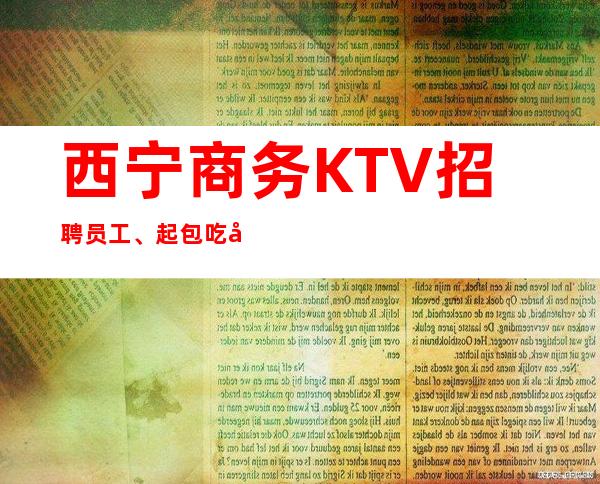 西宁商务KTV招聘员工、起包吃包住包上班本地队伍带领