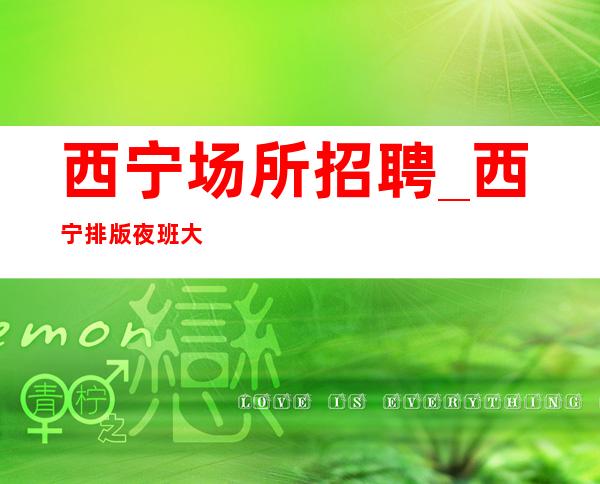 西宁场所招聘_西宁排版夜班大型穿着便装出水芙蓉
