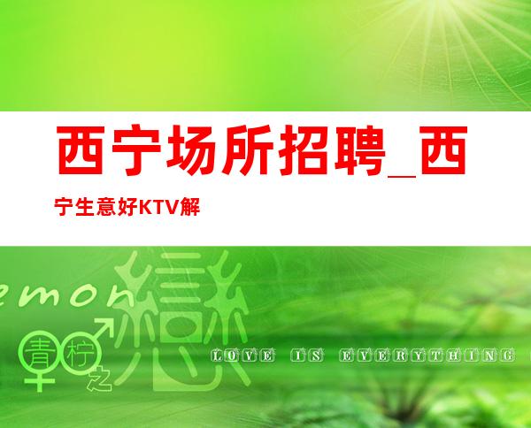 西宁场所招聘_西宁生意好KTV解决薪资问题