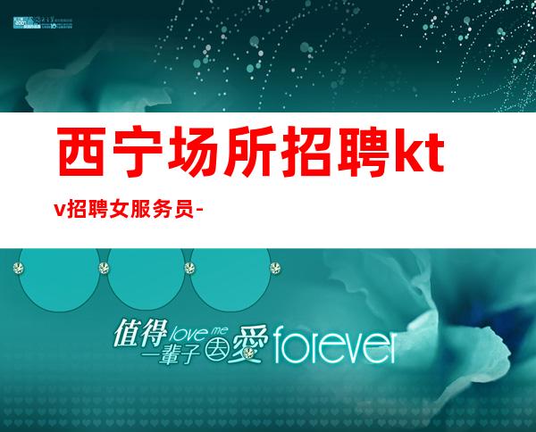 西宁场所招聘ktv招聘女服务员-2023高档场所招聘信息