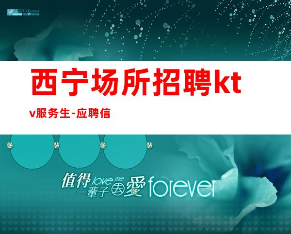 西宁场所招聘ktv服务生-应聘信息推荐