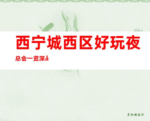 西宁城西区好玩夜总会一览 深受消费者喜爱的夜总会! – 西宁城西商务KTV