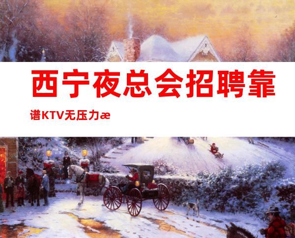 西宁夜总会招聘靠谱KTV无压力无押金