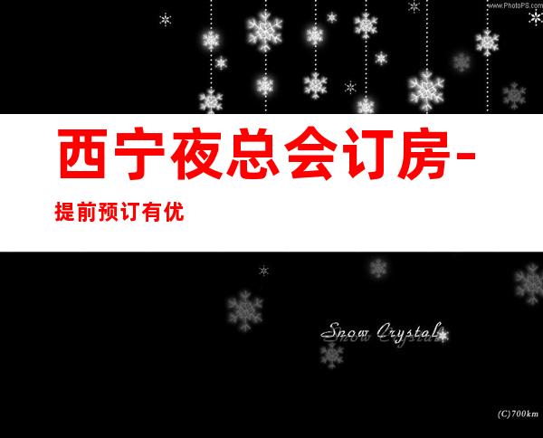 西宁夜总会订房-提前预订有优惠 – 西宁城西商务KTV