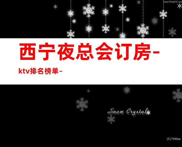 西宁夜总会订房-ktv排名榜单 – 西宁湟中商务KTV