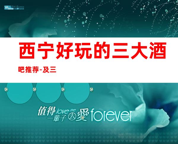 西宁好玩的三大酒吧推荐-及三大休闲酒吧消费水平一览
