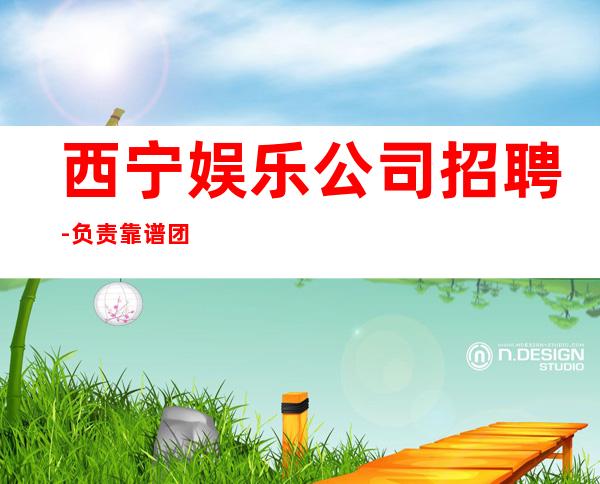 西宁娱乐公司招聘-负责靠谱团队