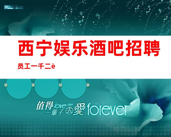 西宁娱乐酒吧招聘员工一千二起 选择滚烫的人生吧