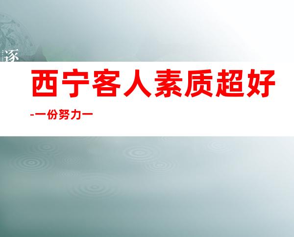 西宁客人素质超好-一份努力一份收获