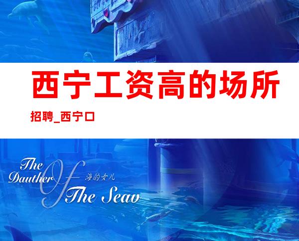 西宁工资高的场所招聘_西宁口碑好KTV会顺利很多