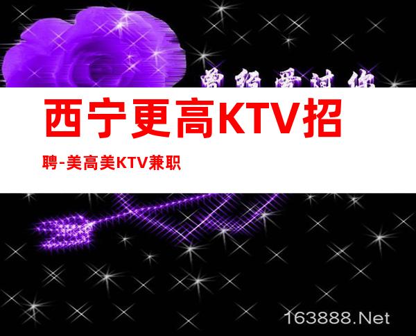 西宁更高KTV招聘-美高美KTV兼职起步招聘员工