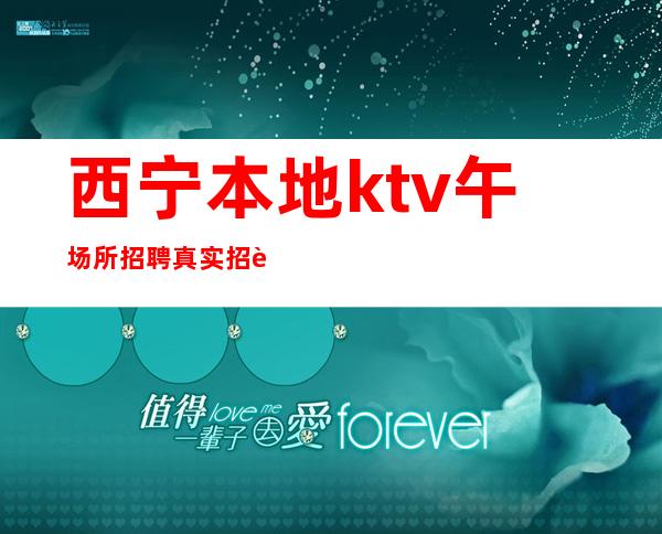 西宁本地ktv午场所招聘真实招聘信息