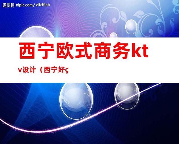 西宁欧式商务ktv设计(西宁好玩的商务KTV)