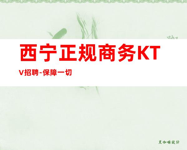 西宁正规商务KTV招聘-保障一切起