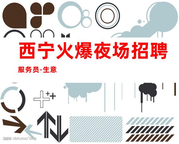西宁火爆夜场招聘服务员-生意好是你不错选择