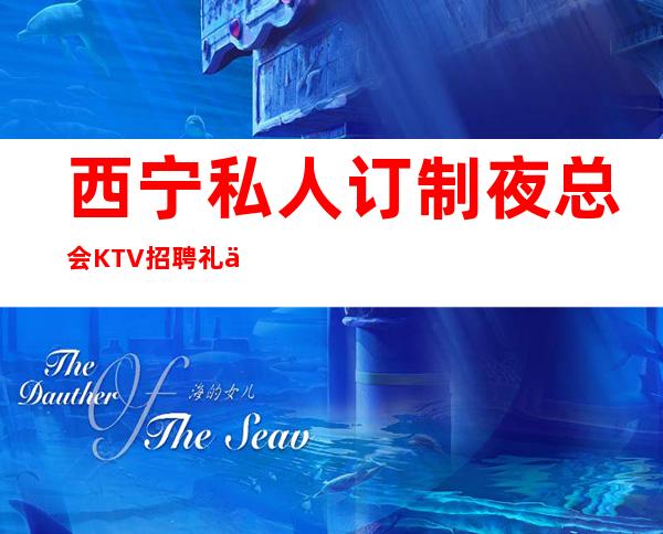 西宁私人订制夜总会KTV招聘礼仪服务员上班轻松