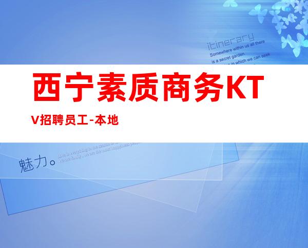 西宁素质商务KTV招聘员工-本地KTV招聘-给你好的