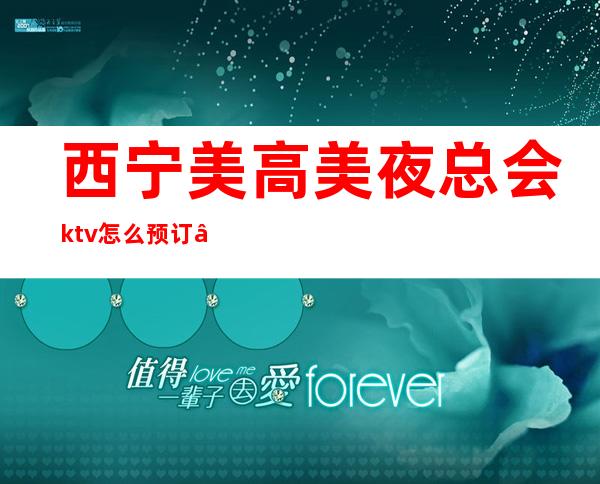 西宁美高美夜总会ktv怎么预订 – 西宁城西商务KTV