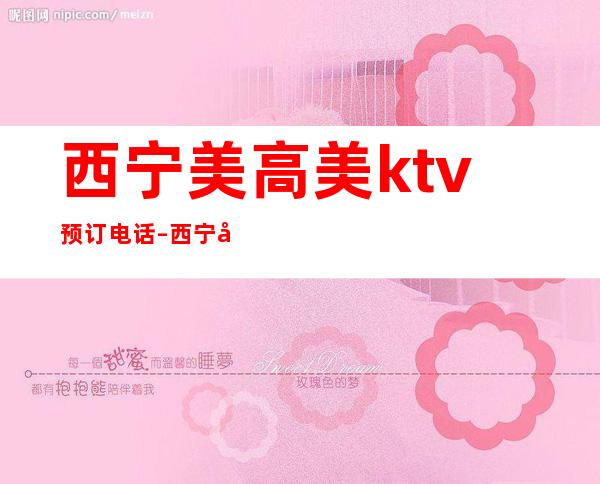 西宁美高美ktv预订电话 – 西宁城中商务KTV