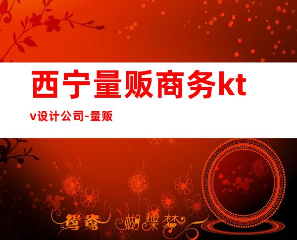 西宁量贩商务ktv设计公司-量贩ktv的设计公司 哪家好点?