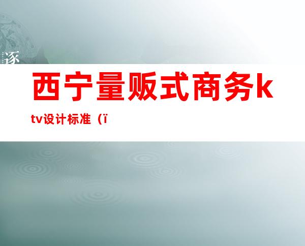 西宁量贩式商务ktv设计标准()
