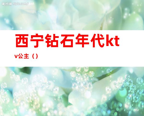 西宁钻石年代ktv公主()