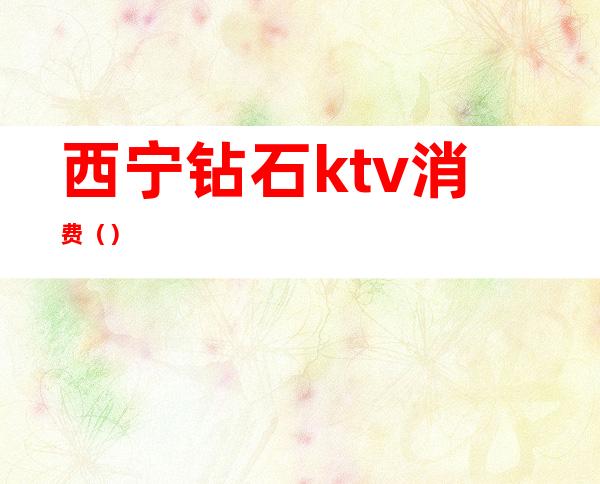 西宁钻石ktv消费()