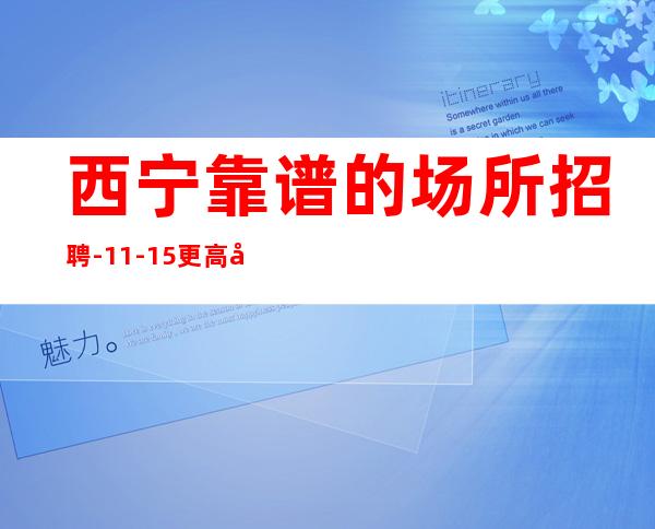 西宁靠谱的场所招聘-11-15更高场