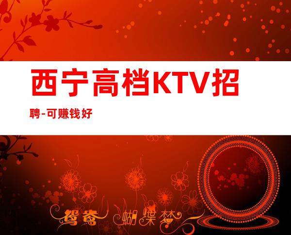 西宁高档KTV招聘-可赚钱好