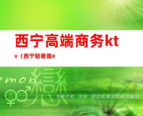 西宁高端商务ktv(西宁轻奢国际怎么样)