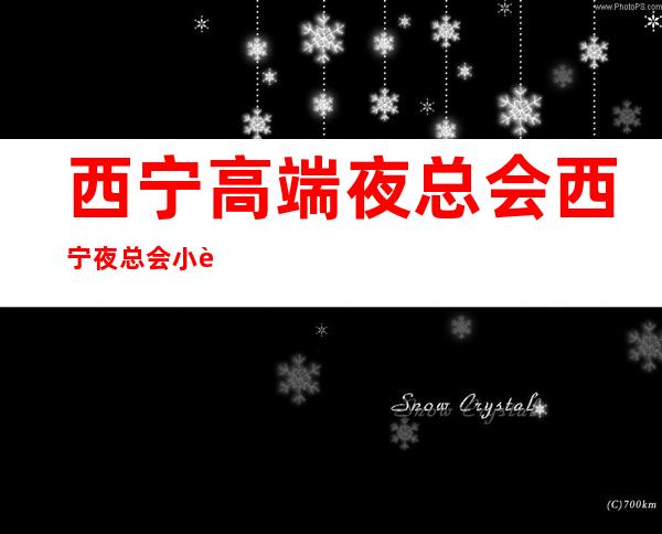 西宁高端夜总会/西宁夜总会小费怎么收费 – 西宁大通商务KTV