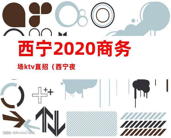 西宁2020商务场ktv直招(西宁夜宴KTV招聘)