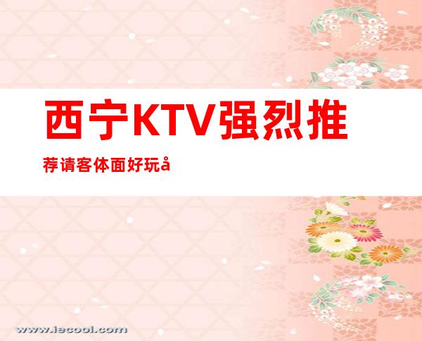 西宁KTV强烈推荐请客体面好玩十分嗨皮 – 西宁湟中商务KTV