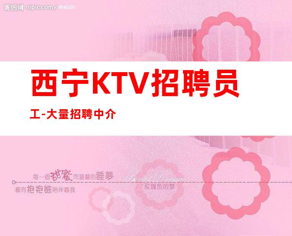 西宁KTV招聘员工-大量招聘中介勿扰的夜总会