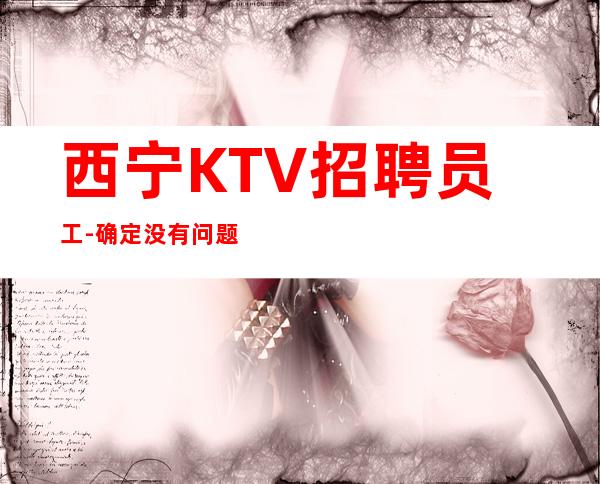 西宁KTV招聘员工-确定没有问题可兼职夜总会便装