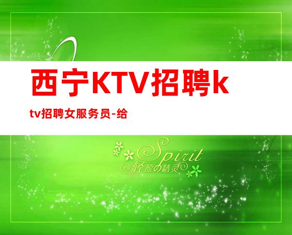 西宁KTV招聘ktv招聘女服务员-给你安全感