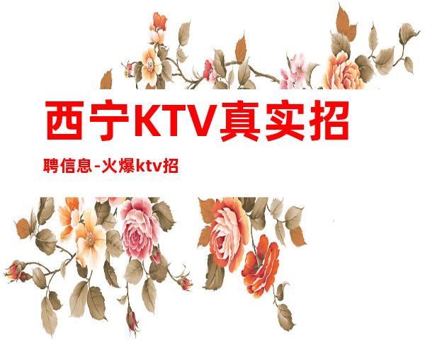 西宁KTV真实招聘信息-火爆ktv招聘