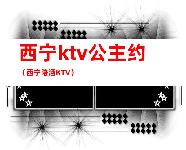 西宁ktv公主约(西宁陪酒KTV)