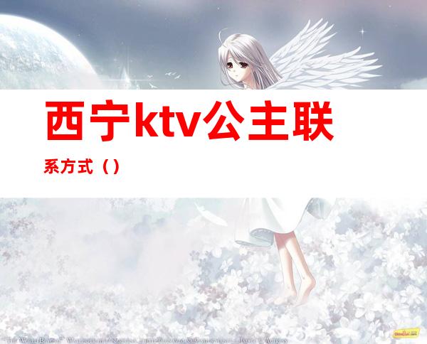 西宁ktv公主联系方式()