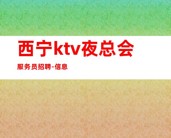 西宁ktv夜总会服务员招聘-信息确实可靠