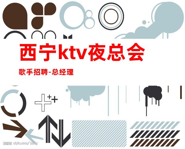西宁ktv夜总会歌手招聘-总经理直招把握机会