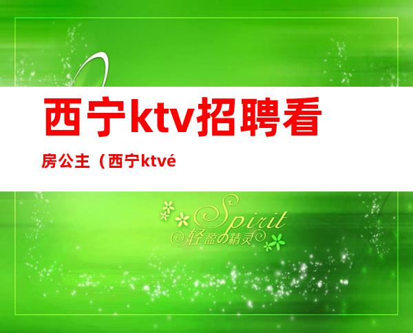 西宁ktv招聘看房公主(西宁ktv预定)