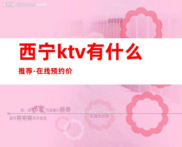 西宁ktv有什么推荐-在线预约价格咨询 – 西宁城中商务KTV