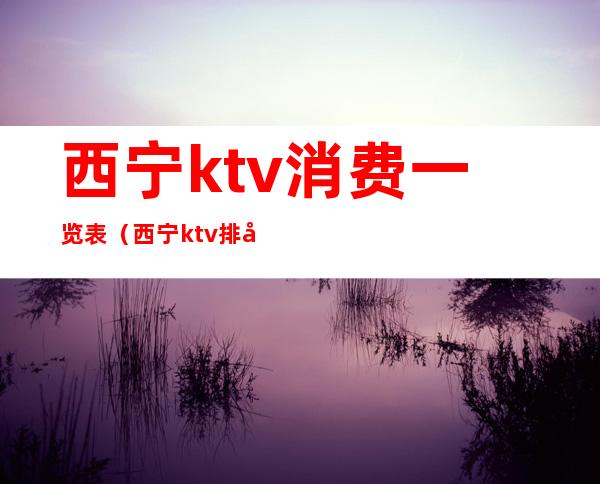 西宁ktv消费一览表（西宁ktv排名）