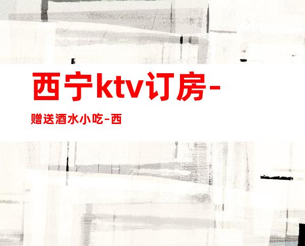 西宁ktv订房-赠送酒水小吃 – 西宁大通商务KTV