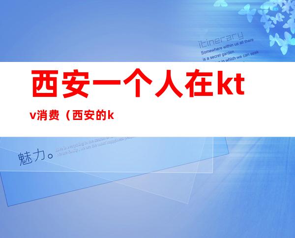 西安一个人在ktv消费(西安的ktv贵吗)