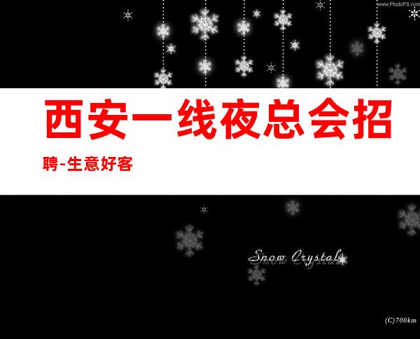 西安一线夜总会招聘-生意好客人大气赚超多