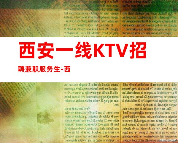 西安一线KTV招聘兼职服务生-西安一线团队王总直聘